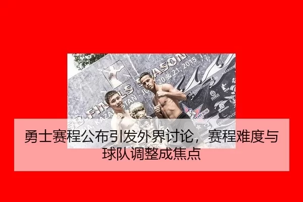 勇士赛程公布引发外界讨论，赛程难度与球队调整成焦点